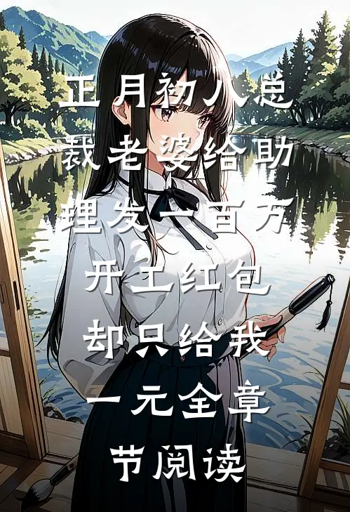正月初八总裁老婆给助理发一百万开工红包，却只给我一元全章节阅读