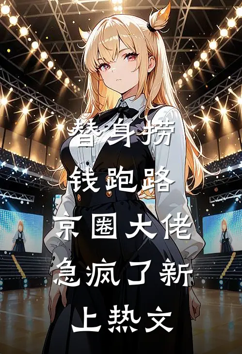 替身捞钱跑路，京圈大佬急疯了新上热文