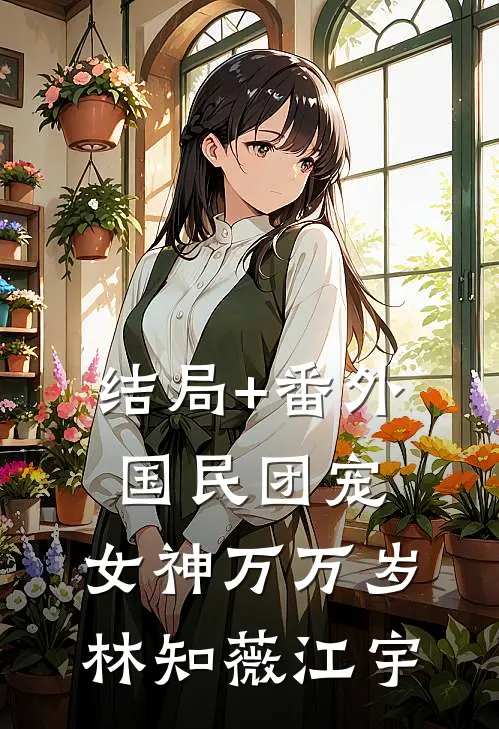 结局+番外国民团宠：女神万万岁林知薇江宇