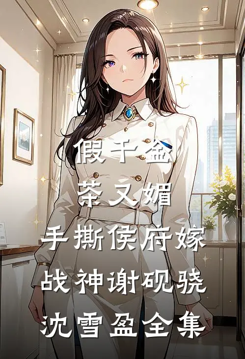 假千金茶又媚，手撕侯府嫁战神谢砚骁沈雪盈全集