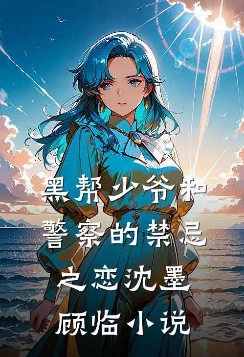 黑帮少爷和警察的禁忌之恋沈墨顾临免费阅读