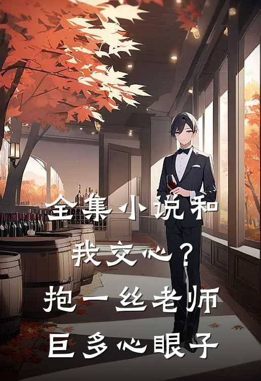 全集小说和我交心？抱一丝，老师巨多心眼子