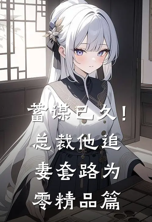 蓄谋已久！总裁他追妻套路为零精品篇