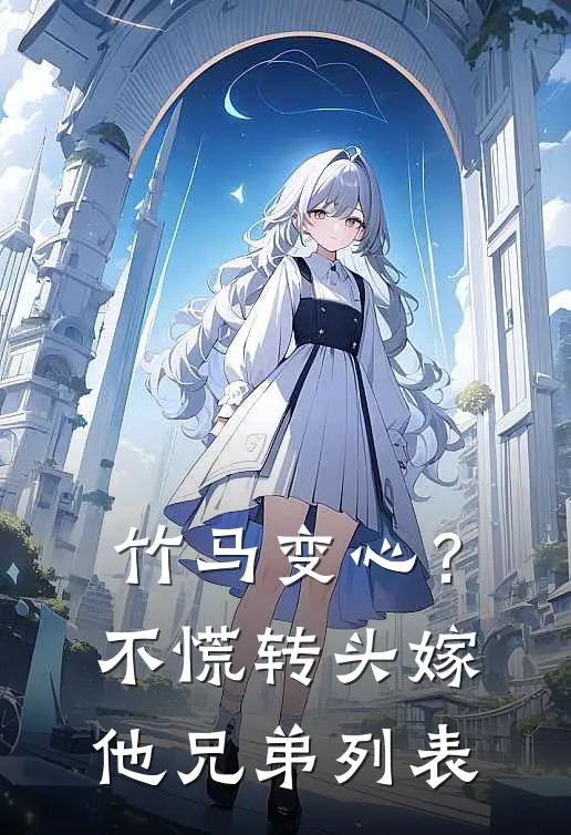 竹马变心？不慌，转头嫁他兄弟列表