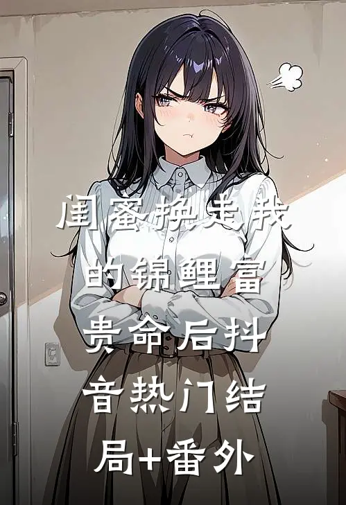 闺蜜换走我的锦鲤富贵命后抖音热门结局+番外