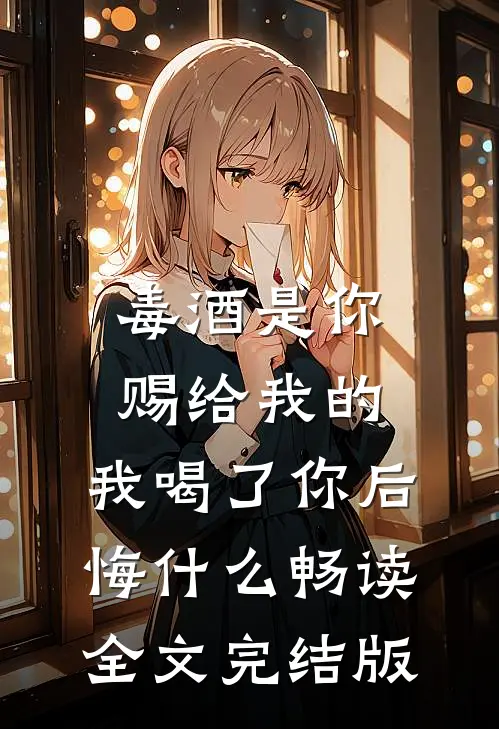 毒酒是你赐给我的,我喝了你后悔什么畅读全文完结版