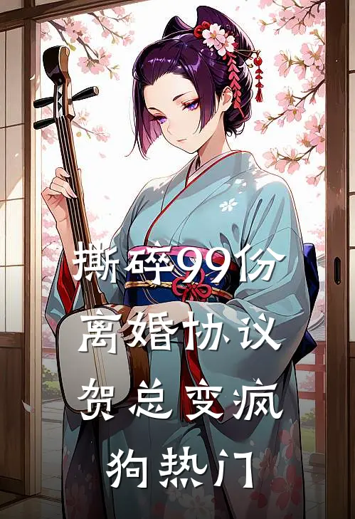 撕碎99份离婚协议，贺总变疯狗热门
