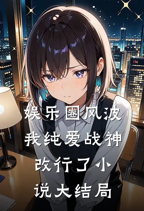 娱乐圈风波：我纯爱战神改行了小说大结局