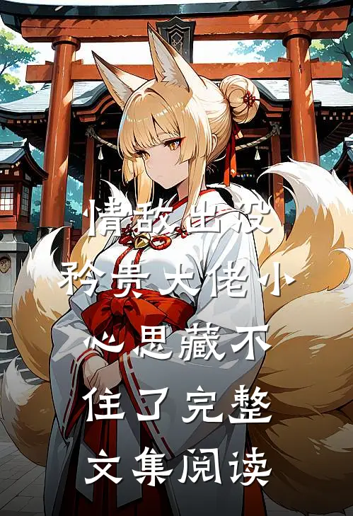 情敌出没，矜贵大佬小心思藏不住了完整文集阅读