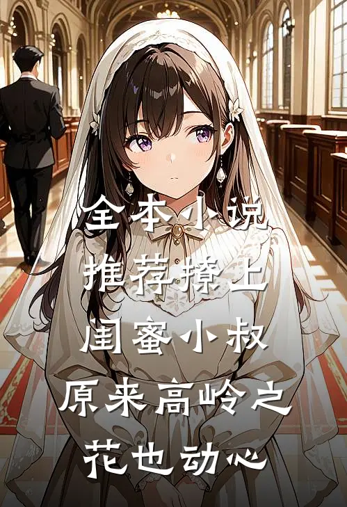 全本小说推荐撩上闺蜜小叔，原来高岭之花也动心