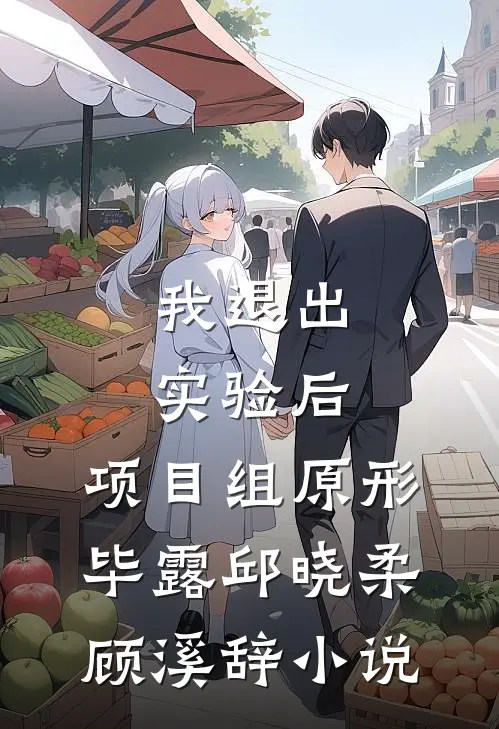 我退出实验后，项目组原形毕露邱晓柔顾溪辞小说
