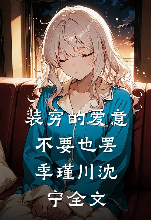 装穷的爱意，不要也罢季瑾川沈宁全文