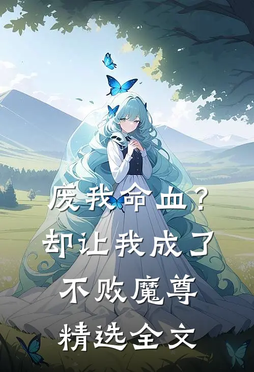 废我命血？却让我成了不败魔尊精选全文