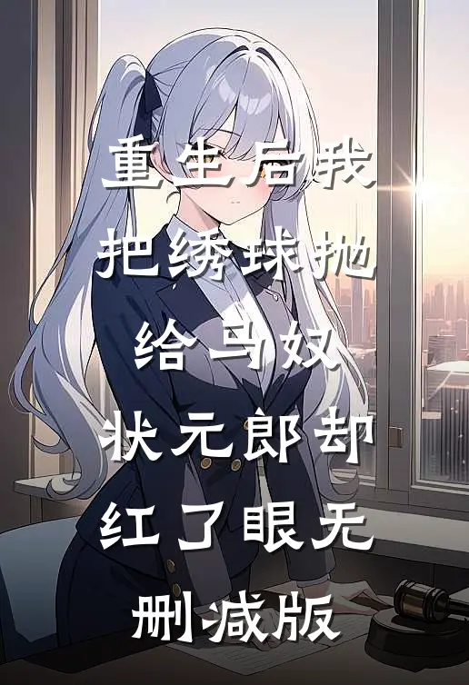 重生后我把绣球抛给马奴，状元郎却红了眼无删减版