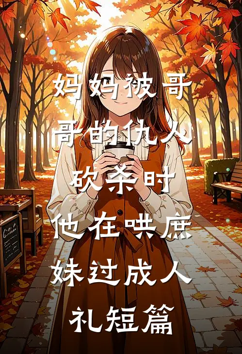 妈妈被哥哥的仇人砍杀时，他在哄庶妹过成人礼短篇