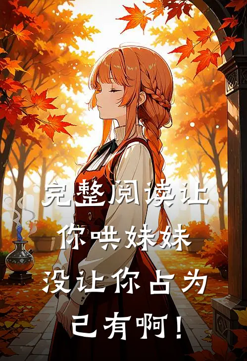 完整阅读让你哄妹妹，没让你占为己有啊！