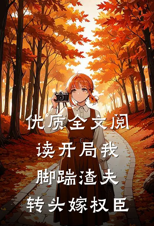 优质全文阅读开局我脚踹渣夫，转头嫁权臣