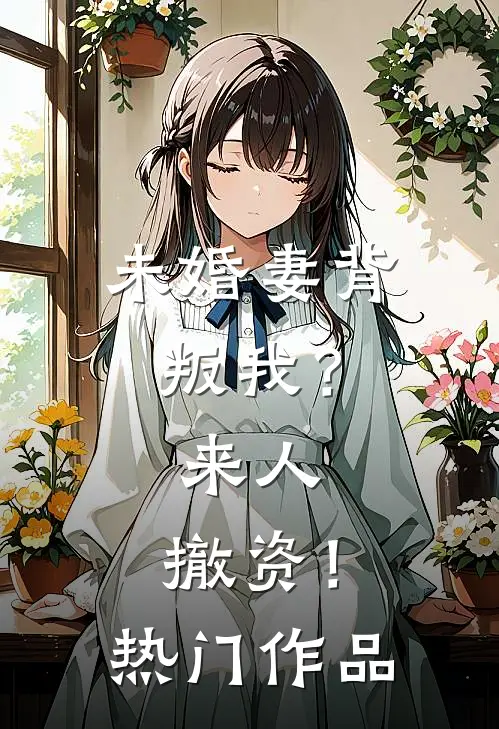未婚妻背叛我？来人，撤资！热门作品