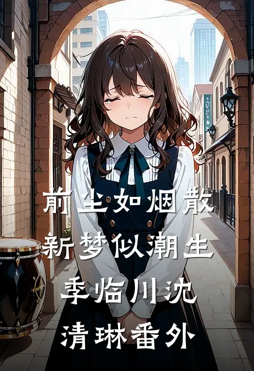 前尘如烟散，新梦似潮生季临川沈清琳番外
