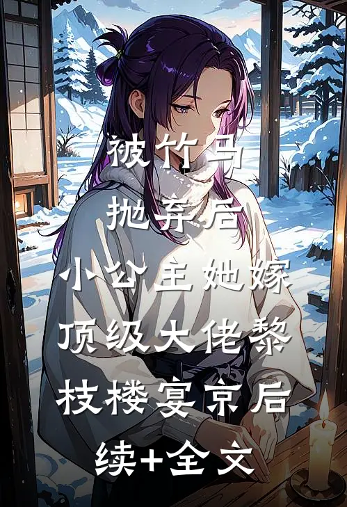被竹马抛弃后，小公主她嫁顶级大佬黎枝楼宴京后续+全文