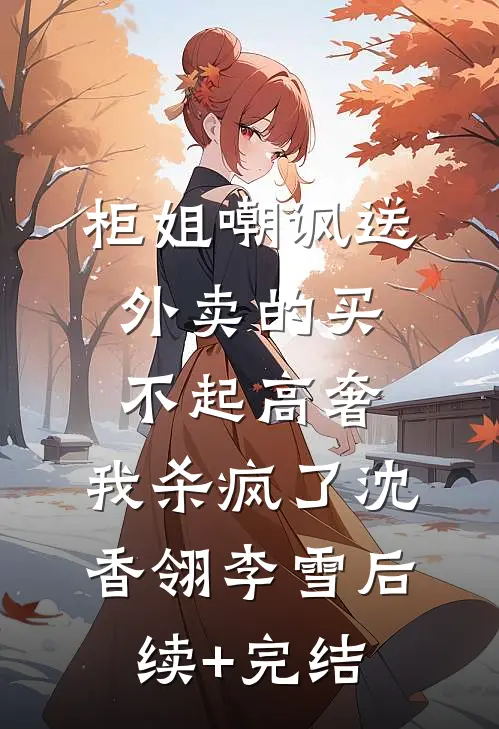 柜姐嘲讽送外卖的买不起高奢，我杀疯了沈香翎李雪后续+完结