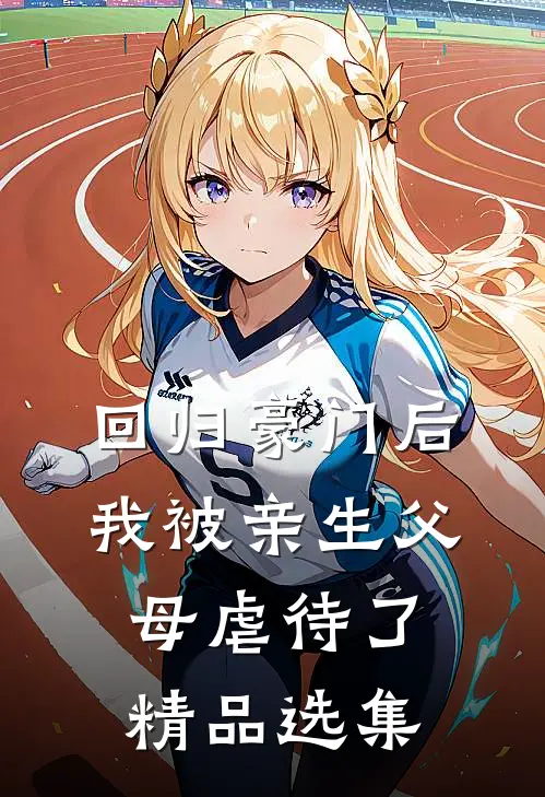 回归豪门后，我被亲生父母虐待了精品选集