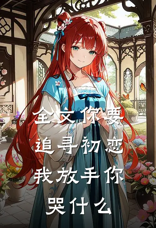 全文你要追寻初恋，我放手你哭什么