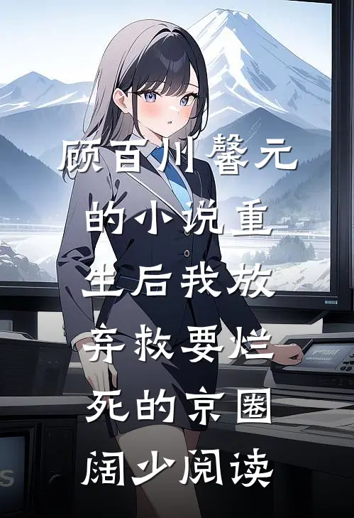顾百川馨元的小说重生后我放弃救要烂死的京圈阔少阅读