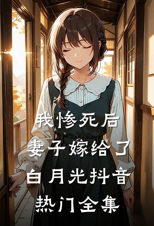 我惨死后，妻子嫁给了白月光抖音热门 全集