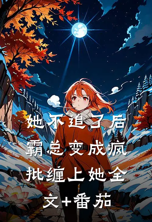 她不追了后，霸总变成疯批缠上她全文+番茄
