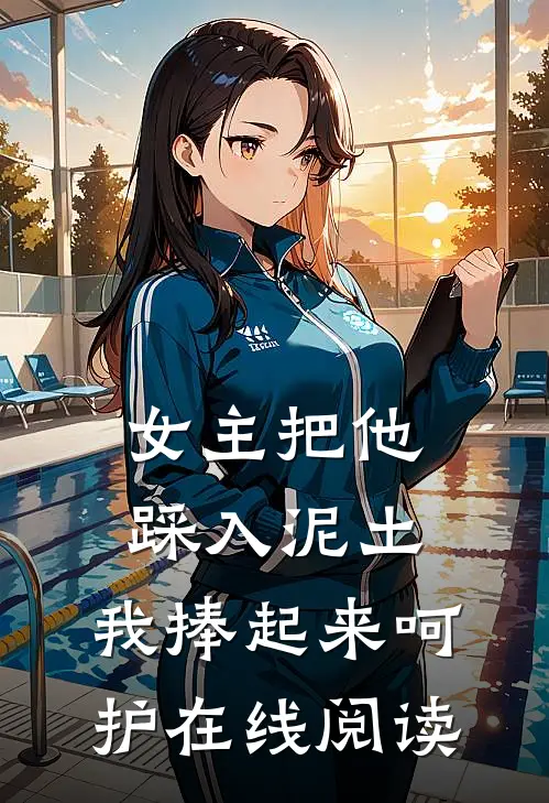 女主把他踩入泥土,我捧起来呵护在线阅读