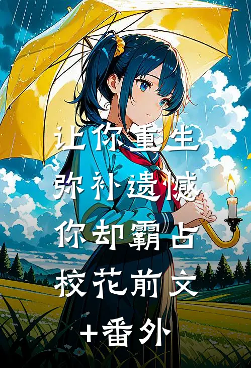 让你重生弥补遗憾，你却霸占校花前文+番外