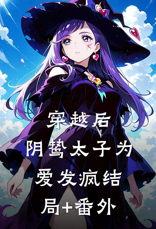 穿越后，阴鸷太子为爱发疯结局+番外