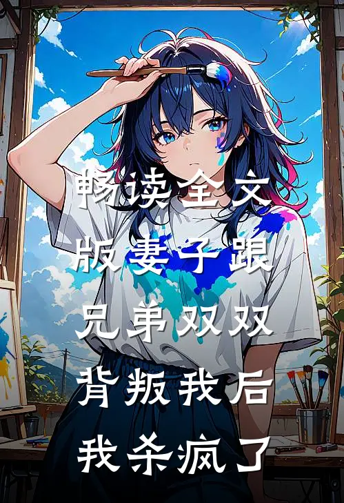 畅读全文版妻子跟兄弟双双背叛我后，我杀疯了