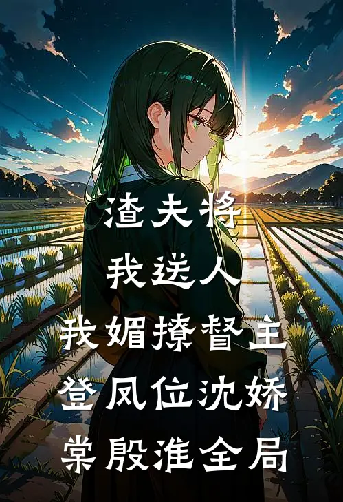 渣夫将我送人，我媚撩督主登凤位沈娇棠殷淮全局