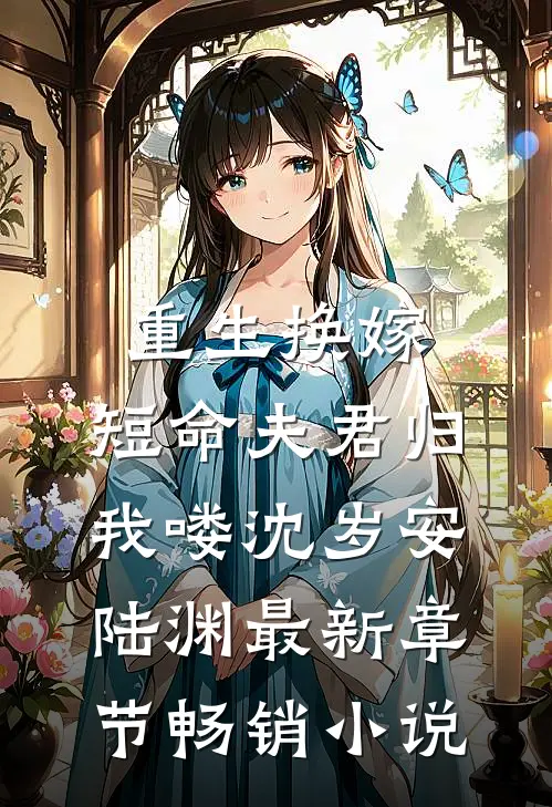 重生换嫁：短命夫君归我喽沈岁安陆渊最新章节畅销小说