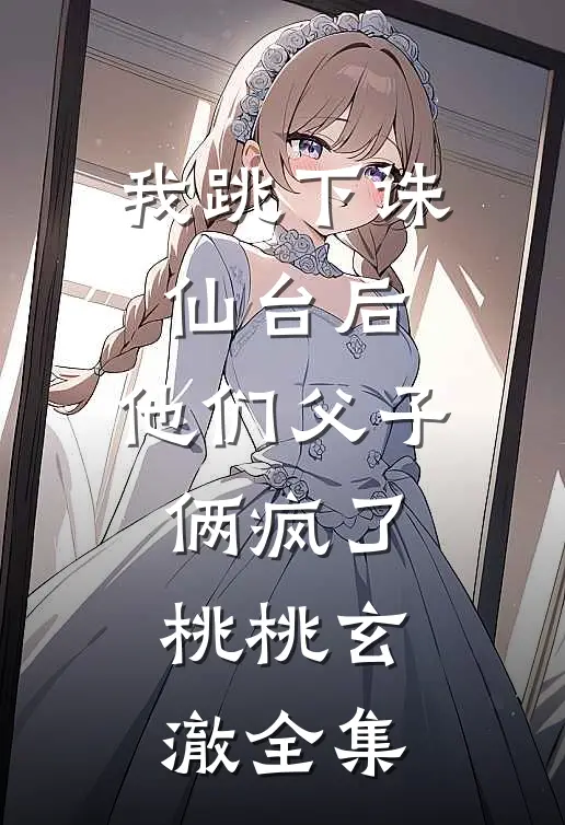 我跳下诛仙台后，他们父子俩疯了桃桃玄澈 全集