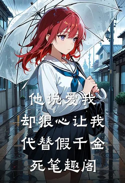 他说爱我，却狠心让我代替假千金死笔趣阁