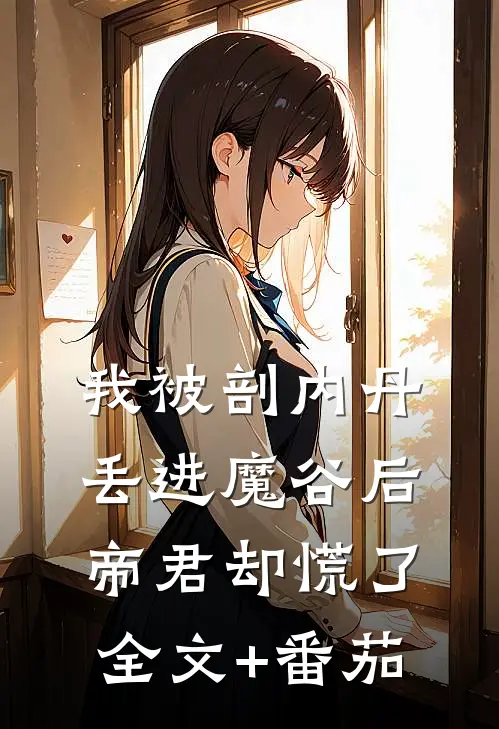我被剖内丹丢进魔谷后，帝君却慌了全文+番茄