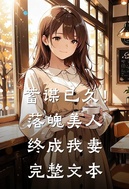 蓄谋已久！落魄美人终成我妻完整文本