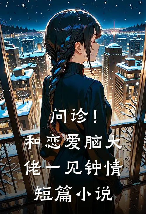 问诊！和恋爱脑大佬一见钟情短篇小说