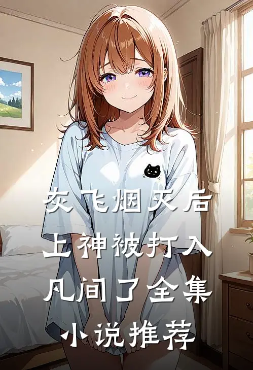 灰飞烟灭后，上神被打入凡间了全集小说推荐