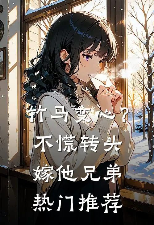 竹马变心？不慌，转头嫁他兄弟热门推荐