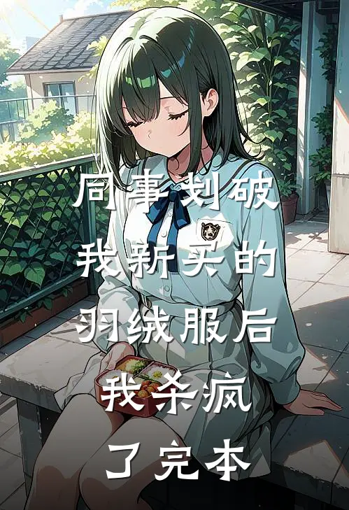 同事划破我新买的羽绒服后，我杀疯了完本
