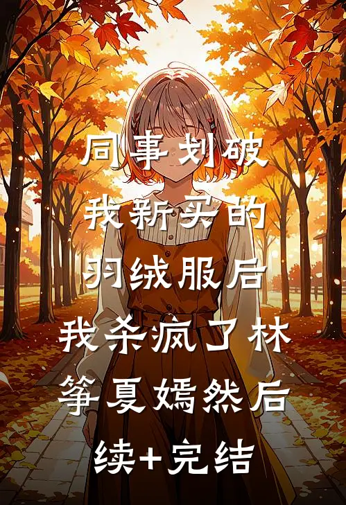 同事划破我新买的羽绒服后，我杀疯了林筝夏嫣然后续+完结