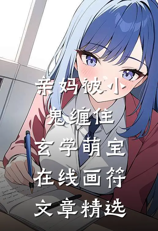亲妈被小鬼缠住，玄学萌宝在线画符文章精选