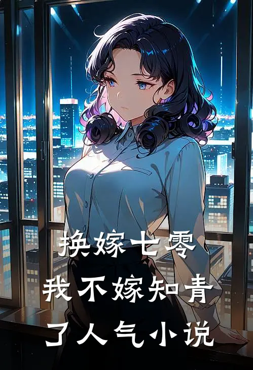 换嫁七零，我不嫁知青了人气小说