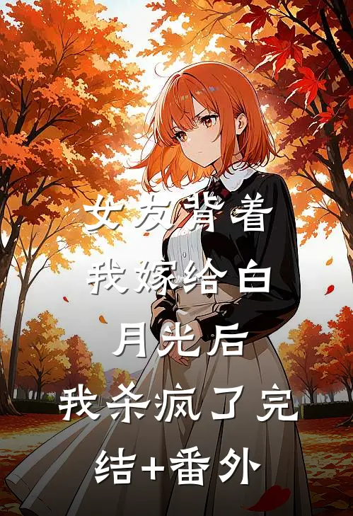 女友背着我嫁给白月光后，我杀疯了完结+番外