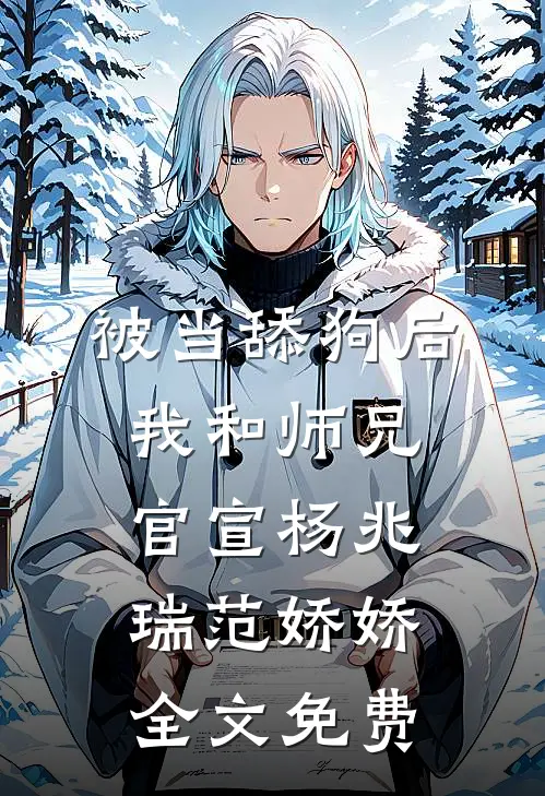 被当舔狗后，我和师兄官宣杨兆瑞范娇娇全文免费