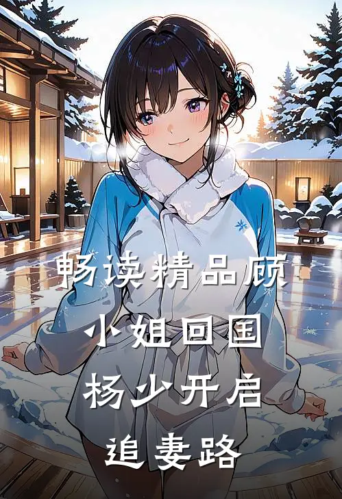 畅读精品顾小姐回国，杨少开启追妻路
